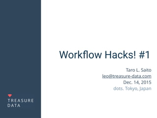 Workﬂow Hacks! #1
Taro L. Saito 
leo@treasure-data.com
Dec. 14, 2015
dots. Tokyo, Japan
 