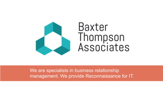 Baxter
Thompson
Associates
Baxter
Thompson
Associates
We are specialists in business relationship
management. We provide Reconnaissance for IT.
 