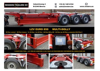 LZV EURO 850 MULTI-DOLLY
20 Pies central – 20 Pies trasero - 1x 30 Pies - 2x 20 Pies - 40 Pies ISO y HC - 45 Pies (en 45 Pies y conexión 42,5 Pies )
1 CHASIS PARA TODO.... LZV TREN DE CARRETERA O CON TODAS LAS POSICIONES DEL CONTENEDOR DEL MODELO EURO 800
 