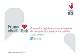 Paris • décembre 2015
Etienne Dormeuil
Comment le digital permet aux entreprises
de s’emparer de la santé de leur salariés
 