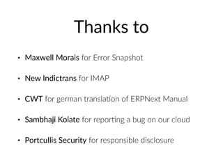 Thanks to
• Maxwell Morais for Error Snapshot
• New Indictrans for IMAP
• CWT for german transla=on of ERPNext Manual
• Sambhaji Kolate for repor=ng a bug on our cloud
• Portcullis Security for responsible disclosure
 