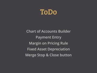ToDo
Chart of Accounts Builder
Payment Entry
Margin on Pricing Rule
Fixed Asset Depreciation
Merge Stop & Close button
 