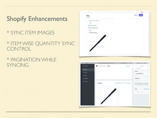* SYNC ITEM IMAGES
* ITEM WISE QUANTITY SYNC
CONTROL
* PAGINATION WHILE
SYNCING
Shopify Enhancements
 