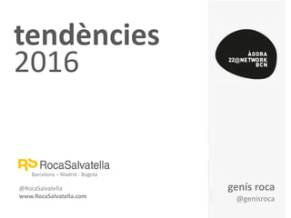 tendències
2016
Barcelona – Madrid - Bogotá
@RocaSalvatella
www.RocaSalvatella.com
genís roca
@genisroca
 