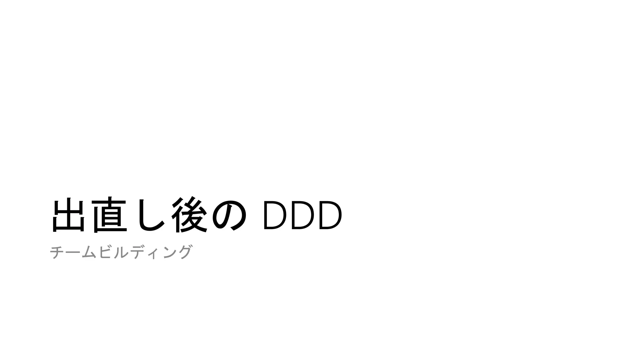 出直し後の DDD
チームビルディング
 