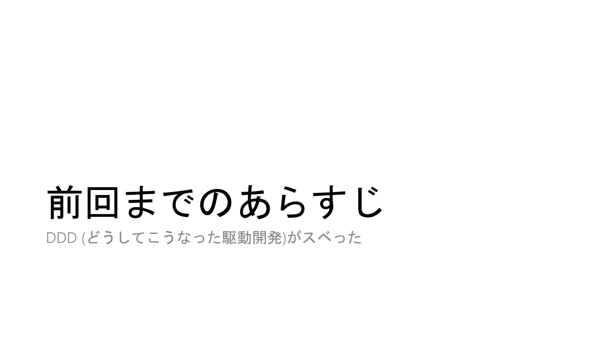 前回までのあらすじ
DDD (どうしてこうなった駆動開発)がスベった
 
