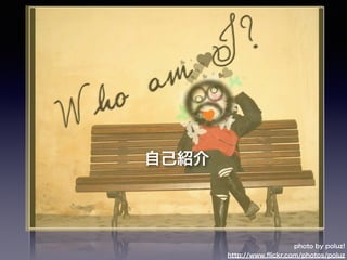 photo by poluz!
http://www.ﬂickr.com/photos/poluz
自己紹介
 
