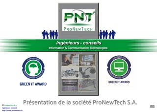  ProNewTech S.A.
Ingénieurs - conseils
http://www.pronewtech.lu
Présentation de la société ProNewTech S.A.
 