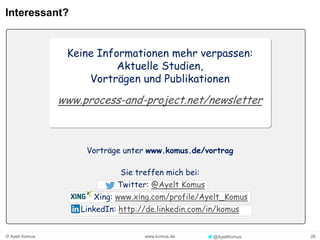 26www.komus.de© Ayelt Komus @AyeltKomus
Interessant?
Keine Informationen mehr verpassen:
Aktuelle Studien,
Vorträgen und Publikationen
www.process-and-project.net/newsletter
Vorträge unter www.komus.de/vortrag
Sie treffen mich bei:
Twitter: @Ayelt Komus
Xing: www.xing.com/profile/Ayelt_Komus
LinkedIn: http://de.linkedin.com/in/komus
 