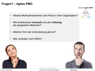 © Prof. Dr. Ayelt Komus 10www.komus.de | www.status-quo-agile.net @AyeltKomus
Fragen? – Agiles PMO
 Welche Methodenelemente sind Praxis in Ihrer Organisation?
 Wie funktionieren Auswahl und des Tailoring
der geeigneten Methoden?
 Welche Form der Unterstützung gibt es?
 Wie verändern sich PMOs?
Studie “agiles PMO”
 
