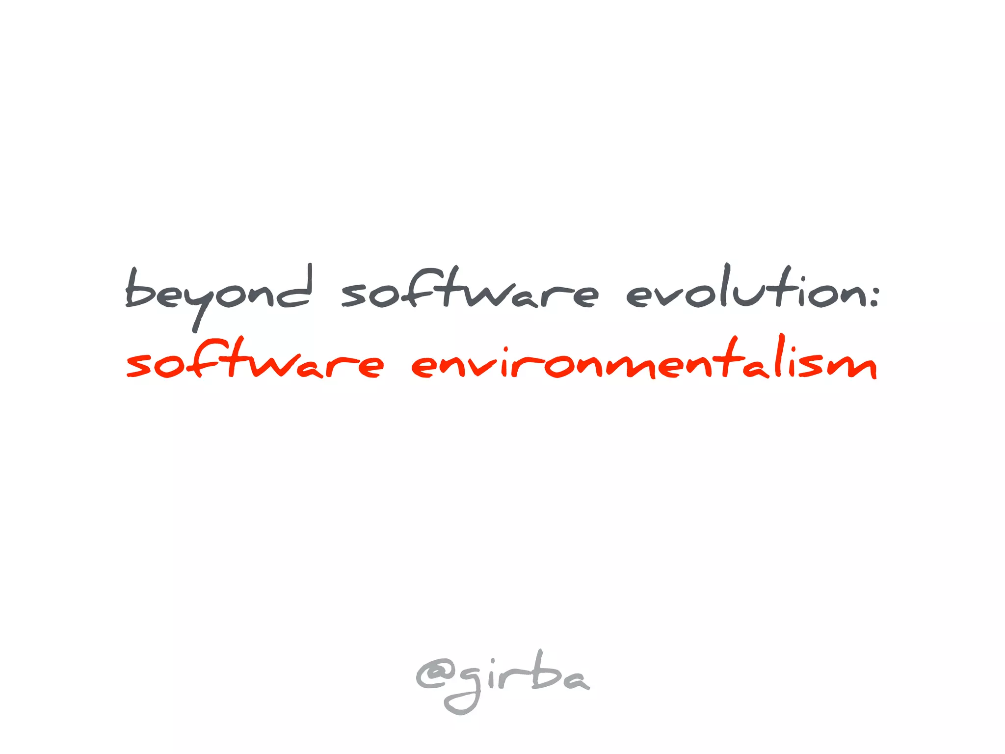beyond software evolution:
software environmentalism
@girba
 