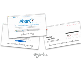 moosetechnology.org humane-assessment.com
pharo.org
@girba
 