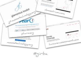 moosetechnology.org humane-assessment.com
pharo.org
gt.moosetechnology.org
demodriven.com
@girba
 