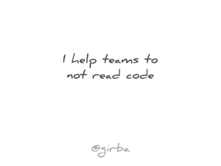 I help teams to
not read code
@girba
 
