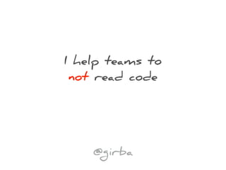 I help teams to
not read code
@girba
 