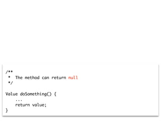 /**
* The method can return null
*/
Value doSomething() {
...
return value;
}
 