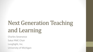 Next Generation Teaching
and Learning
Charles Severance
Sakai PMC Chair
LongSight, Inc.
University of Michigan
 