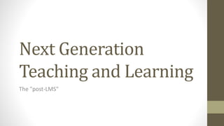 Next Generation
Teaching and Learning
The "post-LMS"
 
