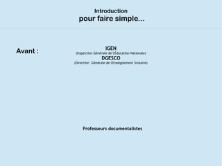 Introduction
pour faire simple...
IGEN
(Inspection Générale de l'Éducation Nationale)
DGESCO
(Direction Générale de l'Ense...