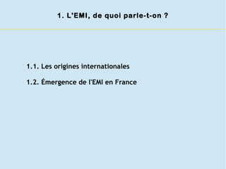1.1. Les origines internationales
1.2. Émergence de l'EMI en France
1. L'EMI, de quoi parle-t-on ?
 