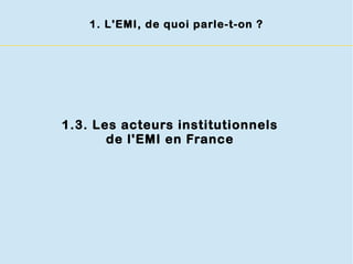 1.3. Les acteurs institutionnels
de l'EMI en France
1. L'EMI, de quoi parle-t-on ?
 
