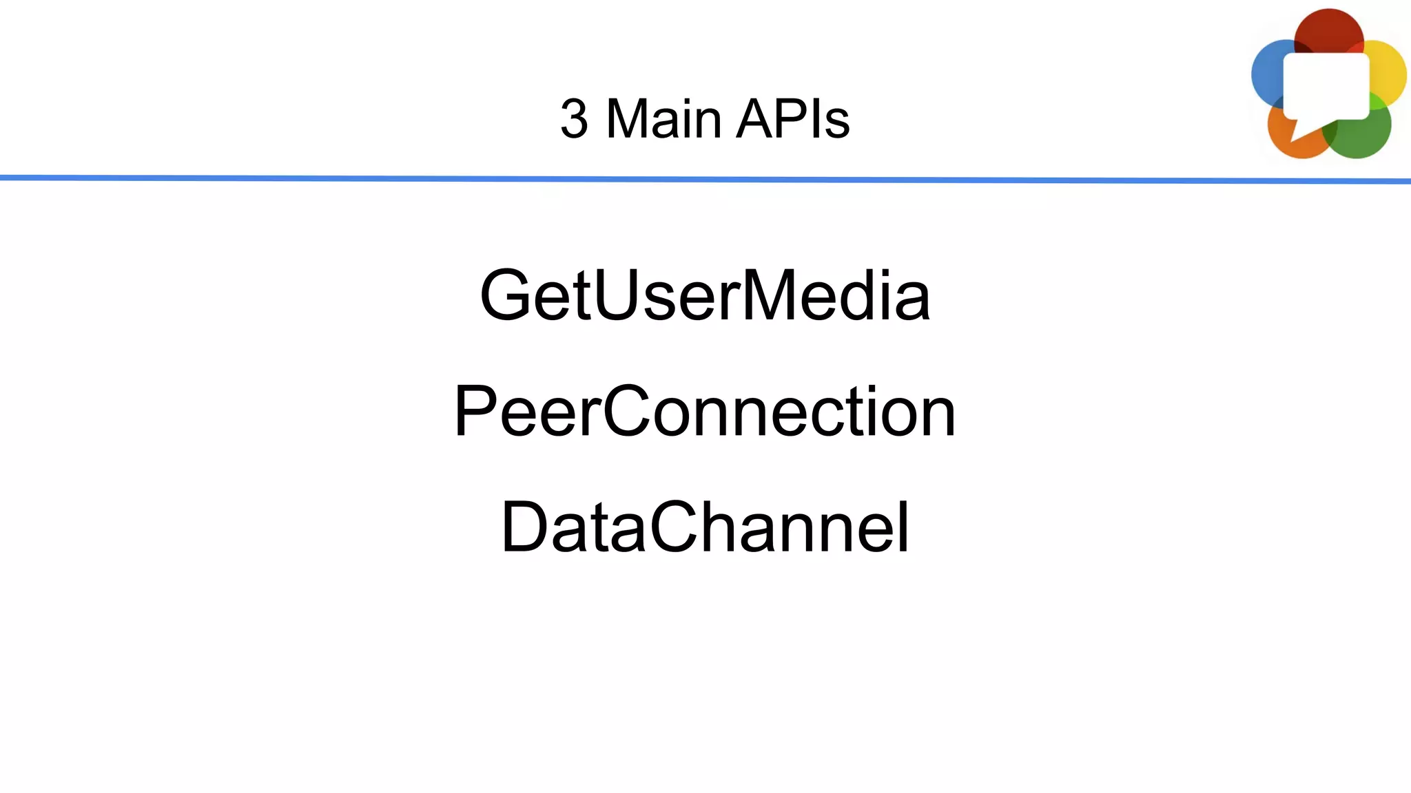 GetUserMedia
PeerConnection
DataChannel
3 Main APIs
 