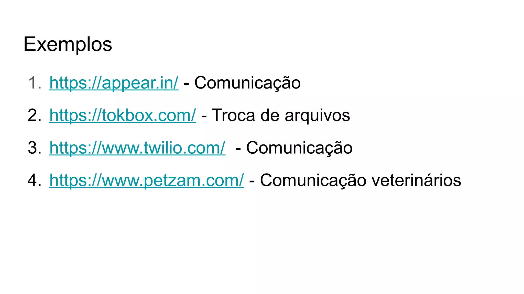 Exemplos
1. https://appear.in/ - Comunicação
2. https://tokbox.com/ - Troca de arquivos
3. https://www.twilio.com/ - Comunicação
4. https://www.petzam.com/ - Comunicação veterinários
 
