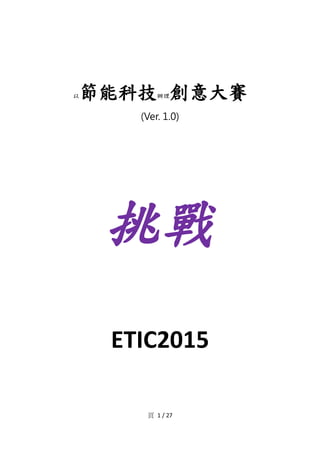 節能科技 創意大賽

以

辦理

(Ver. 1.0)

挑戰
ETIC2015
頁 1 / 27

 