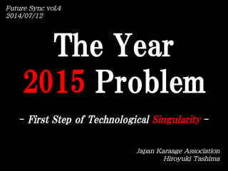 -  First  Step  of  Technological  Singularity  -	
The  Year
2015  Problem
FFuuttuurree  SSyynncc  vvooll..44  
22001144//0077//1122  
JJaappaann  KKaarraaaaggee  AAssssoocciiaattiioonn  
HHiirrooyyuukkii  TTaasshhiimmaa  
 