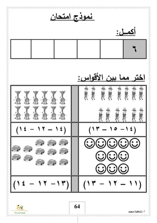 ‫محمد‬ ‫شاهندة‬ / ‫أ‬
64
‫نمو‬‫ذج‬‫امتحان‬
‫أكم‬‫ـــ‬:‫ل‬
٦
‫األ‬ ‫بين‬ ‫مما‬ ‫اختر‬:‫اس‬‫و‬‫ق‬
(١٤-١٥–١٣)(١٤–١۲-١٤)
☺☺☺☺☺
☺☺☺
☺☺☺
(١١–١۲-١٣)(١٣-١۲-١٤)
 