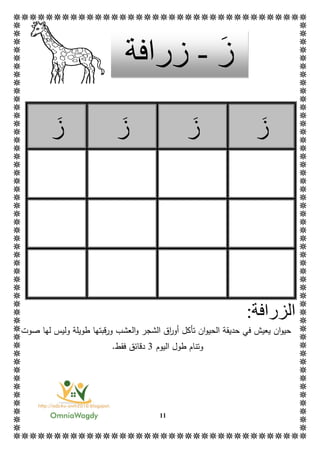 11
‫ز‬‫ز‬‫ز‬‫ز‬
‫ال‬:‫زرافة‬
‫ان‬‫و‬‫حي‬‫تأكل‬ ‫ان‬‫و‬‫الحي‬ ‫حديقة‬ ‫في‬ ‫يعيش‬‫العشب‬‫و‬ ‫الشجر‬ ‫اق‬‫ر‬‫أو‬‫صوت‬ ‫لها‬ ‫وليس‬ ‫طويلة‬ ‫ورقبتها‬
‫اليوم‬ ‫طول‬ ‫وتنام‬3.‫فقط‬ ‫دقائق‬
‫ز‬-‫زرافة‬
 
