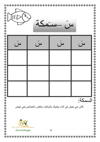 12
‫س‬‫س‬‫س‬‫س‬
‫ال‬:‫سمكة‬
‫الماء‬ ‫في‬ ‫يعيش‬ ‫حي‬ ‫كائن‬‫يت‬‫ع‬‫بالز‬ ‫حرك‬‫وتتنفس‬ ‫انف‬‫ب‬‫تبيض‬ ‫وهي‬ ‫الخياشيم‬
‫س‬–‫س‬‫ـ‬‫مكة‬
 