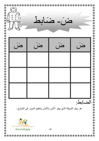 15
‫ض‬‫ض‬‫ض‬‫ض‬
‫الض‬:‫ابط‬
‫هو‬‫رجل‬‫ال‬‫ش‬‫األ‬‫و‬ ‫األمن‬ ‫يوفر‬ ‫الذي‬ ‫رطة‬‫و‬ ‫مان‬‫المرور‬ ‫تنظيم‬‫ع‬‫ار‬‫و‬‫الش‬ ‫فى‬.
‫ض‬-‫ض‬‫ابط‬
 