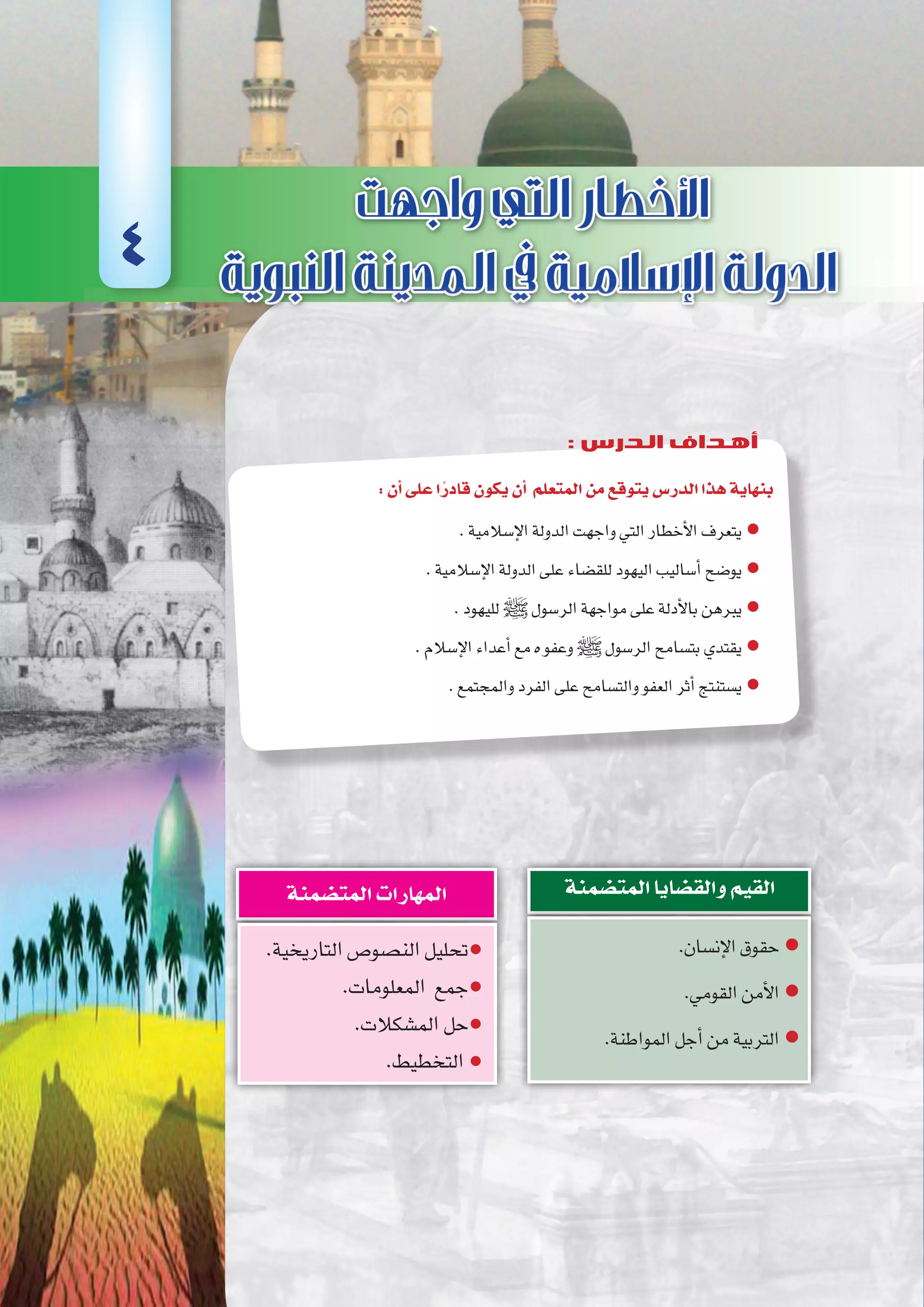 ‫أوىل‬‫ل‬‫ا‬‫الوحدة‬
37 ‫الثانوي‬ ‫الثاين‬ ‫التاريخ-لل�صف‬
:‫أن‬�‫على‬‫ا‬ً‫قادر‬‫يكون‬‫أن‬� ‫المتعلم‬‫من‬‫يتوقع‬‫الدر�س‬‫هذا‬‫بنهاية‬
.‫إ�سالمية‬‫ل‬‫ا‬‫الدولة‬‫واجهت‬‫التي‬‫أخطار‬‫ل‬‫ا‬‫يتعرف‬●
.‫إ�سالمية‬‫ل‬‫ا‬‫الدولة‬‫على‬‫للق�ضاء‬‫اليهود‬‫أ�ساليب‬�‫يو�ضح‬●
.‫لليهود‬‫ﷺ‬‫الر�سول‬‫مواجهة‬‫على‬‫أدلة‬‫ل‬‫با‬‫يبرهن‬●
.‫إ�سالم‬‫ل‬‫ا‬‫أعداء‬�‫مع‬‫ه‬‫وعفو‬‫ﷺ‬‫الر�سول‬‫بت�سامح‬‫يقتدي‬●
.‫والمجتمع‬‫الفرد‬‫على‬‫والت�سامح‬‫العفو‬‫أثر‬�‫ي�ستنتج‬●
.‫إن�سان‬‫ل‬‫ا‬‫حقوق‬●
.‫القومي‬‫أمن‬‫ل‬‫ا‬●
.‫المواطنة‬‫أجل‬�‫من‬‫التربية‬●
‫المت�ضمنة‬‫والق�ضايا‬‫القيم‬
.‫التاريخية‬‫الن�صو�ص‬‫تحليل‬●
.‫المعلومات‬ ‫جمع‬●
.‫الم�شكالت‬‫حل‬●
.‫التخطيط‬●
‫المت�ضمنة‬‫المهارات‬
4
: ‫الدرس‬ ‫أهداف‬
 