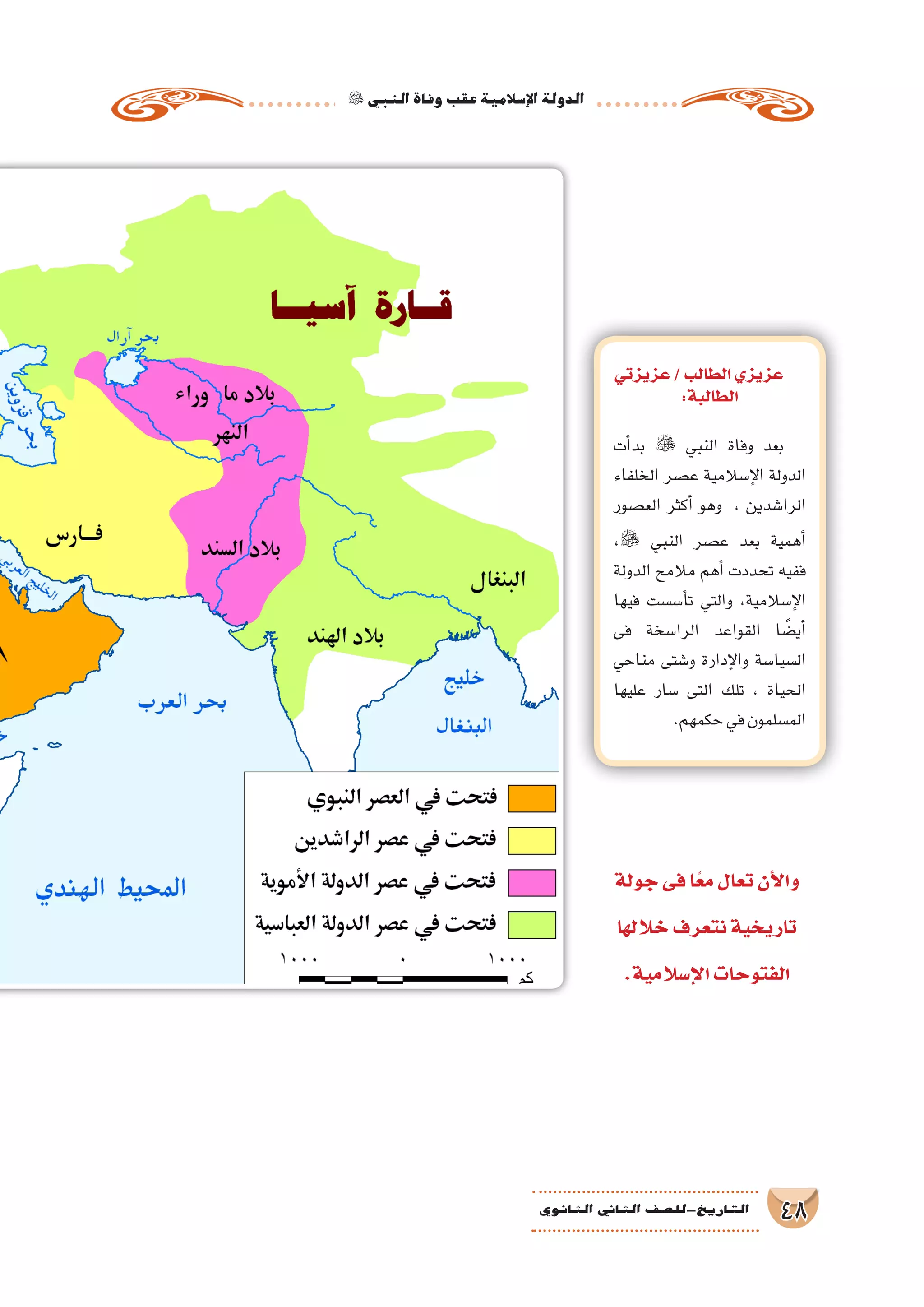 ‫النبي‬‫وفاة‬‫عقب‬‫إ�سالمية‬‫ل‬‫ا‬‫الدولة‬
48‫الثانوي‬ ‫الثاين‬ ‫التاريخ-لل�صف‬
‫جولة‬‫فى‬‫ا‬ً‫ع‬‫م‬‫تعال‬‫أن‬‫ل‬‫وا‬
‫خاللها‬‫نتعرف‬‫تاريخية‬
.‫إ�سالمية‬‫ل‬‫ا‬‫الفتوحات‬
‫عزيزتي‬/‫الطالب‬‫عزيزي‬
:‫الطالبة‬
‫أت‬�‫بد‬  ‫النبي‬ ‫وفاة‬ ‫بعد‬
‫الخلفاء‬ ‫ع�صر‬ ‫إ�سالمية‬‫ل‬‫ا‬ ‫الدولة‬
‫الع�صور‬ ‫أكثر‬� ‫وهو‬ ، ‫الرا�شدين‬
، ‫النبي‬ ‫ع�صر‬ ‫بعد‬ ‫أهمية‬�
‫الدولة‬ ‫مالمح‬ ‫أهم‬� ‫تحددت‬ ‫ففيه‬
‫فيها‬ ‫أ�س�ست‬�‫ت‬ ‫والتي‬ ،‫إ�سالمية‬‫ل‬‫ا‬
‫فى‬ ‫الرا�سخة‬ ‫القواعد‬ ‫ا‬ ً‫أي�ض‬�
‫مناحي‬ ‫و�شتى‬ ‫إدارة‬‫ل‬‫وا‬ ‫ال�سيا�سة‬
‫عليها‬ ‫�سار‬ ‫التى‬ ‫تلك‬ ، ‫الحياة‬
.‫حكمهم‬‫في‬‫الم�سلمون‬
 