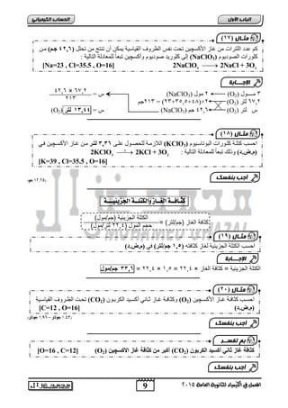 اىحضبة اىن بٍٍَئ كى عذد انهزشاد ي غبص اچكغ رمذ فَظ انظشوف انق بُع خُ كًَ أ ر زُج ي رمهم ) جوى( يب 31,5 (NaClO 3 
كهىساد انصىد ىَو ( إن كهىس ذَ صىد ىَو وأكغ رجعبً نه عًبدنخ انزبن خُ : [Na=23 , Cl=35.5 , O=16] 2NaClO  2NaCl + 3O 
3 2 يــــىل (NaClO ( يىل 3 ( 2 (O 2 
3 ط = 213 جى = )23+3505+42(×2 (O 6,02 نزش ( 2 
(O ط = 12,33 نتر ( 2 (NaClO 4206 جى ( 3 (O ط نزش ( 2 
ـــــــــــــــــــــــــــــــــــــــــــــــــــــــــــــــــــــــــــــــــ 
9 
اىجب ة الأوه 
) ثٍـب ه ) 19 
) ثٍـب ه ), 1 
ث ت فضــز 
المعنل في الكينياء للثاىوية العامة 5102 
05,52 جه( ( 
ـــــــــــــــــــــــــــــــــــــــــــــــــــــــــــــــــــــــــــــــــ 
كجـافــة الغــاس واللتلــة الجشيئيـــة : 
كثي ة الكيع )جم/لتر( = 
2202 جم/مول = 2204 × 105 = 2204 × الكتاة الجعيفية = كثي ة الكيع 
ـــــــــــــــــــــــــــــــــــــــــــــــــــــــــــــــــــــــــــــــــ 
0,90 جه/لتر – , 0,9 جه/لتر( ( 
ـــــــــــــــــــــــــــــــــــــــــــــــــــــــــــــــــــــــــــــــــ 
) ثٍـب ه ) 17 
الإج ـــبثخ 
4206 × 6,02 
213 
انلاصيبخ نهمصبىل عهب 2,25 نتور يب غببص اچكغب فب (KClO احغت كزهبخ كهبىساد انجىربعب ىُو ( 3 
2KClO3  2KCl + 3O )و.ض.د( ورنك رجعبً نه عًبدنخ انزبن خُ : 2 
[K=39 , Cl=35.5 , O=16] 
) ثٍـب ه ) 12 
أجت ث فْضل 
الكتاة الجعيفية )جم/مول( 
حجم المول ) 2204 لتر/مول( 
احغت انكزهخ انتض ئَ خُ نغبص ك بفزه ) 1,4 جى/نتر( ف )و.ض.د( 
الإج ـــبثخ 
رمبذ انظببشوف انق بُعبب خُ (CO وك بفببخ غبببص ثببب أكغب ذُ انكشثبى ( 2 (O احغبت ك بفببخ غبببص اچكغب ( 2 
[C=12 , O= )و.ض.د( [ 16 
أجت ث فْضل 
[O=16 , C=12] (O أكبر ين كثافت غاز الأكسچين ( 2 (CO كثافت غاز ثاني أكسيد انكربىن ( 2 
أجت ث فْضل 
 