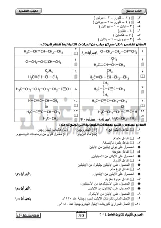 30 
انجبة انتبصع 
1 – كلورو – 3 – ت وٌت نٌ ( (  -3 
4 – كلورو – 3 – ت وٌتا نٌ ( (  -4 
3 – إ ثٌ دٌ – 1 – ت وٌتا نٌ ( ( -5 
CH3 
CH3 
CH3 
المع في ايهي يُاء ي جًا وْية ايعا ةَ 4102 
انكي يًبء انعضىيخ 
) )مصر أول 96 
) )مصر ثان 97 ، مصر أول 09 
4 – تنتا نٌ( ( -6 
5 – كسا نٌ ( ( -7 
3 – تروت دٌ – 1 – تنتا نٌ ( ( -1 
انضؤال انخبيش : اركر اصى كم يركت ين ان رًكجبد انتبنيخ تجعبً ننظبو الأيىثبك : 
Cl CH2 CH2 CH CH2 1 
2 
 
H3C CH CH CH2 CH3 
3 
CH CH  H2C CH 3 
4 
 
Cl CH2 CH CH CH3 
5 
CH  CH CH 2 CH3 
H2C 
6 
C2H5 
CH CH  H2C CH 3 
7 
 
H3C C C C CH3 
CH3 
H3C CH2 CH2 CH2 CH2 C CH 1 
9 
 
H3C C C CH2 CH2 
Cl 
11 
 
H C C CH CH3 
Br 
11 
 
 
H3C CH2 CH C 
H2C CH2 
C 
CH3 
H 
12 
 
 
H3C C C CH CH3 
H2C CH3 
انضؤال انضبدس : اكتت ان عًبدلاد انكي يًبئيخ انتي تىضح كم ين : 
تفاعخ الإ دٌ مع : ) أ ( اله دٌروچ نٌ. )ب( ال دٌاو اله دٌروچ نٌ.  -1 
)جـ( ماء التروم. ) د( محلود قلوي من ترمنجناو التوتاس وٌم. 
تفاعد لجنة.  -2 
تفاعد تلمر تالإضافة.  -3 
الحصود على تول إ ثٌ لٌ نٌ من الإ ثٌ نٌ.  
تفاعد درجة.  -4 
الحصود على الإ ثٌان من اصس تٌ لٌ نٌ.  
تفاعد أكسد .  -5 
الحصود على الإ ثٌ لٌ نٌ چل كٌود من الإ ثٌ لٌ نٌ.   
تفاعد نزع ماء.  -6 
) الحصود على الإ ثٌ نٌ من الإ ثٌانود. )أزهر أول 85  
تفاعد دٌر حفز ةٌ.  -7 
الحصود على اصس تٌالد دٌ من اصس تٌ لٌ نٌ.   
) الحصود على الإ ثٌانود من الإ ثٌ نٌ. )أزهر أول 87   
الحصود على الإ ثٌان من الإ ثٌانود.  -1 
) التحلد المائ لكتر تٌاو الإ ثٌ دٌ اله دٌروچ نٌ ةٌ عند 111 °م. )مصر أول 93  -, 
التحلد الحراري لكتر تٌاو الإ ثٌ دٌ اله دٌروچ نٌ ةٌ عند 181 °م..  -15 
 