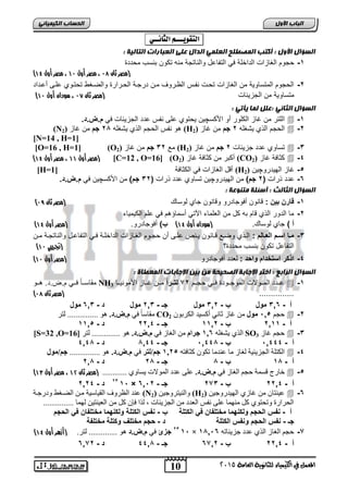 10 
اىجب ة الأوه 
المعنل في الكينياء للثاىوية العامة 5102 
اىحضبة اىن بٍٍَئ التقويـــه الجاىــي : 
اىضؤاه الأوه : أمتت اى صَطيح اىعي اىذاه عيى اىعجبراد اىتبى خٍ : 
-0 حجوم الكيعالأ الداخاة ي التفي ل والريتجة مره تكوا رسب محددة 
) )مصر ثان 10 ، مصر أول 11 ، مصر أول 11 
-6 الحجوم المتسيوية ما الكيعالأ تحولأ رفوس الظورو موا درجوة الحورارة والضوكط تحتوو اور ة وداد 
) متسيوية ما الجعيفيلأ )مصر ثان 10 ، سودان أول 11 
اىضؤاه اىثب :عيو ى بَ أٌت : 
الاتر ما غيع الكاور ةو اجكسچيا يحتو ار رفس دد الجعيفيلأ ي م.ض.د.  -0 
(N هو رفس الحجم الذ يشكاه 64 جم ما غيع ( 2 (H الحجم الذ يشكاه 6 جم ما غيع ( 2  -6 
[N=14 , H=1] 
[O=16 , H=1] (O مع 26 جم ما غيع ( 2 (H تسيو دد جعيفيلأ 6 جم ما غيع ( 2  -2 
) مصر أول 11 ، مصر أول 11 ( [C=12 , O=16] (O ةك ر ما كثي ة غيع ( 2 (CO كثي ة غيع ( 2  -2 
[H= ةقل الكيعالأ ي الكثي ة [ 1 (H ,- غيع الهيدروچيا ( 2 
-2 دد ذرالأ ) 6 جم( ما الهيدروچيا تسيو دد ذرالأ ) 26 جم( ما اجكسچيا ي م.ض.د. 
اىضؤاه اىثبىث : أصئيخ تٍ وْعخ : 
) -0 قارن ب نٌ : قيروا ة وجيدرو وقيروا جي لوسيك )مصر ثان 19 
-6 مي الدور الذ قيم ه كل ما ال اميء الآتي ةسميؤهم ي ام الكيمييء 
) أ ( جي لوسيك. )سودان أول 11 ( ب( ة وجيدرو. )مصر أول 11 
-2 مما اسممم العمالم : الووذ وضووع قوويروا يورص اوور ةا حجووم الكوويعالأ الداخاووة ووي التفي وول والريتجووة مووا 
) التفي ل تكوا رسب محددة؟ )تجريبي 11 
) -2 اذكر استخدام واحد : ل دد ة وجيدرو )مصر أول 11 
اىضؤاه اىزاثع : اختز الإجبثخ اىصح حٍخ ث الإجبثبد اى عَطبح : 
مقيسوويً ووي م.ض.د. هووو NH وودد المووولالأ الموجووودة ووي حجووم 76 لتممر اً مووا غوويع اجموريووي 3  -0 
) ............... )مصر ثان 10 
أ - 202 مول ب - 206 مول جـ - 602 مول د - 202 مول 
يقبعبً ف و.ض.د. هى 000000000000000 نزش CO حتى 4,, يىل ي غبص ثب أكغ ذُ انكشثى 2  -6 
أ - 6000 ب - 0006 جـ - 6602 د - , 000 
[S=32 ,O= انز شَغهه 1,5 جراو ي انغبص ف و.ض.د. هى 00000000000000 نزش [ 16 SO حتى غبص 3  -2 
أ - 0222 , ب - 0224 , جـ - 4022 د - 2024 
انكزهخ انتض ئَ خُ نغبص يب ع ذُيب ركى ك بفزه 1,14 جى/نتر ف و.ض.د. هى 000000000000000 جى/يىل  -2 
أ - 04 ب - 4 جـ - 64 د - 604 
) خبسج قغ خً حتى انغبص ف و.ض.د. عه عذد ان ىًلاد غَبو 000000000000 )مصر ثان 11 ، مصر أول 11  -, 
62 د - 6062 0, × أ - 6602 ب - 672 جـ - 20,6 
ع ذُ انظشوف انق بُع خُ يب انغبغو ودسجبخ (N وان زُُشوج ( 2 (H ع زُُب ي غبص انه ذُسوج ( 2  -2 
انمشاسح ورمزى كم ي هُ بً عه فَظ انعذد ي انتض ئَبد , نزا فإ كم ي انع زُُ نه بً 000000000000000 
أ - نفد الحجم ولكنهما مختلفان ف الكتلة ب - نفد الكتلة ولكنهما مختلفان ف الحجم 
جـ - نفد الحجم ونفد الكتلة د - حجم مختلف وكتلة مختلفة 
) 12 جسئ ف و.ض.د هى 00000000000000 نزش 0 )أزهر أول 11 1, × 12,, -7 حتى انغبص انز عذد جض ئَبره 5 
أ - 6602 ب - 2706 جـ - 2204 د - 2076 
 