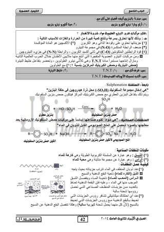 حمض ب شِي اهضوفو يُم ب شِي عطزي 
الموح اهصوديو يً لأهليى حمض ب شِي اهضوفو يُم أهليى حمض ب شِي اهضوفو يُم 
42 
انجبة انتبصع 
المع في ايهي يُاء ي جًا وْية ايعا ةَ 4102 
انكي يًبء انعضىيخ 
)ع( بَتدئاً بايب صٓي نيف تحص ع ىً ن : 
0( أزثو وبازا يْترو ن وًزو ب صٓي ) 4( يَتا ن وًزو يْترو ب صٓي ( 
)ع (ًٌ سَنبات عديد اي يٓترو ايعضوية وَاد غديدة الا فْجاز ؟ 
جـ : وذلك د ها تبترق بورعة وت ت كم ةٌ كب رٌة م البرارة والغازات للأوباب التال ةٌ : 
1( جز ئٌاتها تحتوي على وقود ا الذات و و الكرتون ) 2( اصكسچ نٌ و الماد المإكسد ( 
ف مجموعة الن تٌرو (N-O) 3( ضعف الرات ة المنكسر ( 
ف جزيء الن تٌروچ نٌ (N-N) ف ثان أكس دٌ الكرتون , والرات ة (C-O) 4( قو الرات ت نٌ المتكونت نٌ ( 
ومن مركتاو الن تٌرو العضو ةٌ المتفجر الت أنتج منهنا ملا نٌ نٌ اص ننان خنلاد الحنرب العالم نٌة الثان نٌة 
و ن ثلاثن ن تٌنرو ال ولنو نٌ , وتحضنر تتفاعند خلن الن تٌنر T.N.T ومازاد إنتاجهنا مسنتمراً مناد 
)بملا ال تٌر كٌ وبملا الكبر تٌ كٌ المركز ب وبة 1:1 ( مع ال ولو نٌ 
4( خ يًط اي يٓترة ( T.N.T ) )ع( عسف ن : ) 0 
T.N.T )ع( انتب تط يُة الأيوباى ايصحيحة يـ 
: Sulphonation راثعبً : انضهفنخ 
مبخ ذرة ه اٌروچ ف بلقة الب ز " (-SO3H) "ه إالاخ مجموعة الولفو كٌ 
و تٌم ذل تتفاعد التنز نٌ الع ري مع حمض الكتر تٌ المركز ف تٌكون حمض تنز نٌ السلفون SO3H 
+ HO - SO3H 
Conc. + H2O 
ان نًظفبد انصنبعيخ : "ه موواا تقووم رو اعتها أواوواً علوى مركبوات بمولا الوولفو كٌ ادرومات وٌة بعوا 
معالجتها بالرواا ل برخ على الملح الروا وٌم القابخ للذوبا ف الماء" 
R SO3H + NaOH R SO3 
- 
Na 
+ 
+ H2O 
+ 
لًو اُت الم ظِفات اهص اِعية : 
1( الذ ـٌــخ : و و عتار عن السلسلة الكرتون ةٌ ال و لٌة و كارهة للماء ( 
2( الرأس : و و عتار عن مجموعة متؤ نٌة و مببة للماء ( 
كيفيـة ع ـٌى الم ظِفـات : 
1( عند ذوتان المنظف ف الماء تترتب جز ئٌاته تح ثٌ تٌجه ( 
الذ خٌ )الكاره للماء( ناح ةٌ التقع الد ن ةٌ والنس جٌ 
الووورأس )المبوووب للمووواء( ناح نٌننة المننناء و نٌفصننند التنننق 
الموجب منها ف الماء , وعل هٌ فلن التقعة الد ن نٌة تحنا 
تالعد نٌنند منننن جز ئٌننناو المنظنننف الصنننناع التننن تحمننند 
رإوسها تحنة سالتة 
2( عند أي احتكنا م كٌنان كٌ تتننافر رإوس الجز ئٌناو التن ( 
تحنن تننالتقع الد ن نٌنة مننع رإوس الجز ئٌنناو التنن تحنن تالنس جٌ )صن كد منهما حٌمد تحنة كهرت ةٌ والبة( و كذا تنفصد التقع الد ن ةٌ عن النس جٌ 
 
