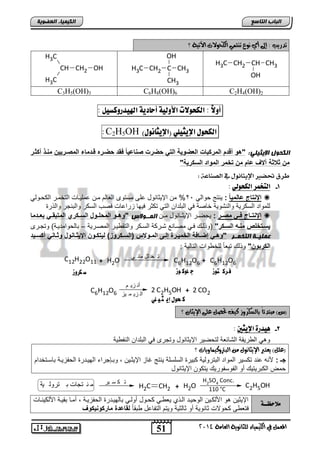 OH 
H3C CH2 CH3 
51 
اىجبة اىزبظع 
H3C CH2 CH3 
4102 المع في ايهٝ ُٝا ٤ ي جًا ْٜٛ ١ ايعا ١َ 
اىن بٍٍَء اىععى خٌ 
؟ تدرٜب : إلى أٟ ْٛع ت تٓ ُٞ ايهخٛلات الآتٝ ١ 
CH 
OH 
C 
CH3 
CH CH2 OH 
H3C 
H3C 
C3H5(OH)3 C6H8(OH)6 C2H4(OH)2 
أولاً : اهلخولات الأوهية أحادية الهيذسوكظيى : 
:C2H5OH ) اهلخوي الإيجيوي )الإيجا وُي 
اىنحىه الإ ثٌ يٍ :ً "هو أقدم المركبات العضو ةٌ الت حضرت صااع اٌ فقد حضور قودماء المصور نٌٌ ماوذ أكثور 
من ث ثة آلاف عام من تخمر المواد السكر ةٌ" 
طرق تحطير الإيجا ىُي في اهص اِع : 
-1 اهتخ شٌ اهلخوهي : 
الإاتاج عالم ا : لاتج لابل 22 % م الإلوضالض عفي مستل ابفضب مد عمفلدضو ابتئمدت اب دلبل  
بفملات ابس تلا لاباشللا ئضيا يل ابافتا ابتل ت وت يللض حتاعضو قيب ابس ت لابااجت لاب تة 
الإاتوواج فوو مصوور : ل يددت الإلوددضالض مدد اى وَوى ض "وهووو المحلووول السووكري المتبقوو بعوودما  
سٌوتخلص ماوه السووكر" )ل بدك يدل ميددضاع شدت ا ابسد ت لابتق لددت ابميدتلا – اضب لامتلدا( لتجددت 
ع يَ وٍوخ اىزر وَوس "وهوو إضووافة الخم وٌورة إلووى المووولا( )السووكروز( ل تٌكووون الإ ثٌووااول وثوواا أكسوو دٌ 
الكربون" ل بك تافضً بفئ لاو ابتضبلا : 
C12H22O11 + H O 2 
ت ح لل مائ ي 
C6H12O6 + C6H12O6 
ف رك تىز ج وىك ىز ش لروز 
C6H12O6 2 C2H5OH + 2 CO2 
ك حىي إي ج وًٌ 
أن زي م 
ال زي م يز 
)ظ( بَتد ٥اً بايضهزٚس نٝف تحص ع ٢ً الإٜجا ؟ 
-2 يٓذسة الإيجين : 
لهل اب تلقا ابشضوفا بت يلت الإلوضالض لتجت يل ابافتا اباا لا 
)ع (ًٌ ٜعتبر الإٜجا ْٛ ايبترٚنٝ اُٜٚات ؟ 
جـ : لأاه عات ت سلت ابملات اباتتلبلا التة ابسفسفا لاتج غضح الإلودل , لادرجتا ابللدتتة اب احلدا اضسدتئتا 
م اب اتلتلك نل ابالسالتلك لت ل الإلوضالض 
م ن تجات ب ترول ية H C CH2 2 + H2O 
H2SO4 Conc. 
110 °C 
ت ك س ير C2H5OH 
لًاحظــة الإلول هل الأب دل ابل لدت ابد ا لف دل دلض نلبدل اضبللدتتة اب احلدا , نمدض اقلدا الأب لادضو 
يتف ي للاو وضاللا نل وضبولا للت ابتاضعض اقضً لقاعدة ماركوا كٌوف 
 
