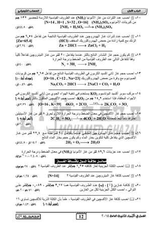 اىحضبة اىن بٍٍَئ رد الظرو القييسوية اللاعموة لتحضوير 026 جمم (NH احسب دد الاترالأ ما غيع اجموريي ( 3  -0, 
[N=14 , H=1 , S=32 , O=16] (NH4)2SO ما ك ريتيلأ اجموريوم 4 
2NH3 + H2SO4  الحل : 99,7 لتر( (  (NH4)2SO4 
ـــــــــــــــــــــــــــــــــــــــــــــــــــــــــــــــــــــــــــــــــ 
احسوب ودد لتورالأ غوويع الهيودروچيا رود الظوورو القييسوية الريتجووة وا تفي وول 20,2 جممم موا  -00 
[Zn=65.4] (HCl) العرك مع كمية عافدة ما حمض الهيدروكاوريك المخف 
الحل : 5,59 لتر( ( Zn + 2HCl  ZnCl2 + H2 
ـــــــــــــــــــــــــــــــــــــــــــــــــــــــــــــــــــــــــــــــــ 
كم يكوا حجم غيع الرشيدر الريتج يلاتر رودمي يتفي ول , 6 لتمر موا غويع الريتوروچيا تفوي لاً كايويً  -06 
و قيً لاتفي ل التيلي رد الظرو القييسية ما الضكط ودرجة الحرارة 
2 2 2 3 2 الحل : , 0,0 لتر( ( [O=16 , K=39] 4KO + 2CO  2K CO + 3O 
12 
اىجب ة الأوه 
المعنل في الكينياء للثاىوية العامة 5102 
 2 2 3 الحل : 91 لتر( ( N + 3H 2NH 
ـــــــــــــــــــــــــــــــــــــــــــــــــــــــــــــــــــــــــــــــــ 
-02 احسب حجم غيع ثيري اكسيد الكر وا ي الظرو القييسية الريتج ما تفي ل , 602 جم ما كر ورويلأ 
) سودان أول 11 ( [O=16 , C=12 , Na= الصوديوم مع و رة ما حمض الهيدروكاوريك [ 23 
الحل : , 1,2 لتر( ( Na2CO3 + 2HCl  2NaCl + CO2 + H2O 
ـــــــــــــــــــــــــــــــــــــــــــــــــــــــــــــــــــــــــــــــــ 
يسوتخدم وي ترقيوة الهوواء الجوو موا ثويري ةكسويد الكر ووا وي KO -02 مركب سو ر ةكسيد ال وتيسيوم 2 
) احسب حجم اجكسچيا المتكوا يلاتر )مصر أول 19 KO اججواء المكاقة إذا استخدم 0206 جم ما 2 
2 CuCl 
ـــــــــــــــــــــــــــــــــــــــــــــــــــــــــــــــــــــــــــــــــ 
-0 احسب حجم غيع اجكسچيا ي م دل الضكط ودرجة الحرارة اللاعم لحرق 4 لتر ما غيع اجسيتيايا , 
) 2 )أزهر أول 19 C2H2 + 5O2  4CO2 + 2H2O احتراقيً تيميً ت يً لام يدلة 
)الحل : 51 لتر( 
ـــــــــــــــــــــــــــــــــــــــــــــــــــــــــــــــــــــــــــــــــ 
احسووب حجووم غوويع الهيوودروچيا المت قووي روودمي يتفي وول , 2 لتممر مرووه مووع 6602 لتممر مووا غوويع  -02 
اجكسچيا الذ يتفي ل كاية لتكويا خير الميء وكم يكوا حجم خير الميء الريتج 
2 )الحل : 02,5 لتر - 99,7 لتر( H2 + O2 2H2O 
ـــــــــــــــــــــــــــــــــــــــــــــــــــــــــــــــــــــــــــــــــ 
ي م دل الضكط ودرجة الحرارة (NH احسب دد جعيفيلأ 4902 لتر ما غيع اجموريي ( 3  -07 
59 جزئ( 01× )الحل : 5,917 
مضائــل علاقـة المــول بلجـــافة الغــــاس : 
احسب الكتاة الجعيفية لكيع كثي ته , 006 جم/لتر رد الظرو القييسية ؟ )الحل : 57 جه/مول(   -04 
ـــــــــــــــــــــــــــــــــــــــــــــــــــــــــــــــــــــــــــــــــ 
الحل : 0,52 جه/لتر( ( [N= احسب كثي ة غيع الريتروچيا رد الظرو القييسية ؟ [ 14  -09 
ـــــــــــــــــــــــــــــــــــــــــــــــــــــــــــــــــــــــــــــــــ 
كثي ووة غوويعيا ) أ ( , )ب( روود الظوورو القييسووية همووي 2007 جم/لتممر 0,49 , جم/لتممر اوور  -6, 
التوالي احسب الكتل الجعيفية لكل ما الكيعيا )الحل : 80 جه – 5 جه( 
ـــــــــــــــــــــــــــــــــــــــــــــــــــــــــــــــــــــــــــــــــ 
احسب كثي ة غيع اجكسچيا ي الظرو القييسية اميً أا الكتاة الذرية للأكسچيا تسيو 16  -60 
)مصر أول 10 ( )الحل : 0,90 جه/لتر( 
 
