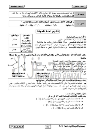 لًاحظــة : تتتب ابلضبلچلاضو سب سللبا ااتحاعلض م هضبلت الأب لض مض لفل : للت < اتل < فلت 
53 
اىجبة اىزبظع 
4102 المع في ايهٝ ُٝا ٤ ي جًا ْٜٛ ١ ايعا ١َ 
اىن بٍٍَء اىععى خٌ 
اهلخــــوي دسجة اهغوياْ 
إ ثٌااول 
C2H5OH 
مº87 
إ ثٌل نٌ جل كٌول 
C2H4(OH)2 
مº198 
جل سٌرول 
C3H5(OH)3 
مº292 
تضتطٝع تفضير ص ٛٗي ١ تح ٜٛدٜدات الأيهٝ ع ايبرٚ َٝدات ٚايه ًٛرٜدات ؟ 
تذسيــب : اَ ٖٛ اٖيٝد الأيهٝ الم آصب يتخضير ايهخٛلات الآتٝ ١ )انتب عَادي ١ ايتفاع (ٌ ؟ 
4 – َٝجٝ – 4 – ب تٓا ْٛ ) 4 – بٝٛتا ْٛ ) 3 ) 0( المٝجا ْٛ ) 4 ( 
الخـواص اهعا ـًة هولخـولات : 
أولا : الخىاص اهف سًيائ : 
اب للاو ملات متفضتبا عتلما ابفل  
المركبات الأولـــــــى : سلاوض ئالاا – تمتحج اضبمض امتحاجضً ضملاً  
المركبات المتوسطة : سلاوض حلتلا ابقلا – ش ل ا اب لاض يل ابمض  
المركبات العل ـٌــــــــا : ملات يفاا او قلا شمفل – عتلما اب لاض  
)ع (ًٌ تخت فً ايهخٛلات )خاص ١ المزنبات الأٚلى آَٗا( ع ا الأيها اْات في أ ايهخ اٛلات تاذٚلم في الم اا ٤ ٚدرا ا ١ ًٝا اْٗا 
؟ زَتفع ١ 
جووـ : بلجددلت مجملعددا ابللتتل سددلض ابق الددا 
ابتل بلض ابقتتة عفي ت دلل تلااد هلتتلچلالدا 
ال جحلوضو اب لض لافيلض ممض لساب اتتاضع 
تتجددا غفلضالددض , نل ت ددلل تلاادد هلتتلچلالددا 
مدع جحلوددضو ابمددض ممددض لتسداب يددل لاضالددض يددل 
ابمض 
)ع (ًٌ درا ١ ًٝا اتد ًٝضزٚ أع ٢ً الإٜجٝ يًن ا ًٝهٛ أع ٢ً الإٜجا ْٛ ؟ 
جووـ : لا تددلا ابجفلسددتلض عفددي ولاوددا مجملعددضو هلتتل سددلض ق الددا , الامددض ل تددلا الإلولفددل جفل ددلض عفددي 
مجمددلعتل لالإلوددضالض عفددي مجملعددا لا ددتة , لتددحتات عددتت ابددتلاا ابللتتلجلالددا احلددضتة عددتت مجملعددضو 
ابللتتل سلض يتحتات تتجا ابغفلض 
ثا اًُ : الخىاص اهل اًًٌئ : 
مٌكن تقس مٌ التفاع ت الك مٌ اٌئ ةٌ للكحولات إلى ما لٌ : 
(– H) -1 تاضعلاو ئضيا ا تة هلتتلچل مجملعا ابللتتل سلض 
(– OH) -2 تاضعلاو ئضيا امجملعا ابللتتل سلض 
(– C – OH) -3 تاضعلاو ئضيا امجملعا اب ضتالالض 
( R – OH) -4 تاضعلاو تشمض ابجحا فه 
R O 
H 
H 
O 
H 
R O 
H 
R O 
H 
R 
O 
H 
اهرواب ط اله ذًروج هًًُ 
ب ين اه لحىي والم اء 
اهرواب ط اله ذًروج هًًُ 
ب ين اه لحىي واه لحىي 
 