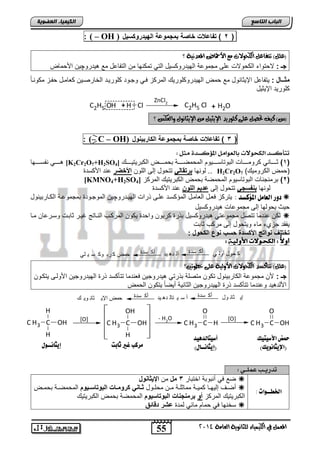55 
اىجبة اىزبظع 
O 
O 
4102 المع في ايهٝ ُٝا ٤ ي جًا ْٜٛ ١ ايعا ١َ 
اىن بٍٍَء اىععى خٌ 
: ( – OH ) 2 ( تفاع ت خاصة بمجموعة اله دٌروكس لٌ ( 
؟ )ع (ًٌ تتفاع ايهخٛلات عَ الأحماض المعد ْٝ ١ 
جـ : لا تلا اب للاو عفي مجملعا ابللتتل سلض ابتل تم الض م ابتاضعض مع هلتتلچل الأ مض 
مثــال : لتاضعض الإلوضالض مع م ابللتتل فلتلك ابمت ح يدل لجدلت فلتلدت ابئضتيدل فضمدض ادح م لادضً 
فلتلت الإلولض 
C2H5 OH + H Cl 
ZnCl2 C2H5 Cl + H2O 
)ظ( نٝف تحص ع ٢ً ن ًٛرٜد الإٜجٝ الإٜجا ْٛ ٚايعهط ؟ 
: (– C – OH) 3 ( تفاع ت خاصة بمجموعة الكارب اٌول ( 
تتأكصد اهلحىلات باهعىا ىً المؤكصد جًى : 
هددددددل ااسددددددلض [K2Cr2O7+H2SO 1( وددددددضال تلمددددددضو ابالتضسددددددلل ابم ميددددددا ا مدددددد اب اتلتلددددددك [ 4 ( 
بلالض برتقال تت لض إبي ابفل الأخضر عات الأ ستة .. H2Cr2O ) م اب تلملك( 7 
[KMNO4+H2SO 2( اتماجاضو ابالتضسلل ابم ميا ا م اب اتلتلك ابمت ح [ 4 ( 
بلالض بافسج تت لض إبي عد مٌ اللون عات الأ ستة 
دوس اهعا ىً المؤكظذ : لتت ح يفدض ابفضمدض ابمس سدت عفدي تاو ابللدتتلچل ابملجدلتة امجملعدا اب دضتالالض  
لث ل لبلض إبي مجملعضو هلتتل سلض 
ب عاتمض تتيض مجملعتل هلتتل سلض ا تة تال لا تة ل ل ابمت دب ابادضتج غلدت وضادو لسدتعض مدض  
لاقت جحا مض للت لض إبي مت ب وضاو 
تختلف اواتج الأكسدة حسب اوع الكحول : 
أولا : اهلحـىلات الأوه ـً : 
ك حول أول ي أك سدة أل ده يد أك سدة حمض ك رب وك س ي لي 
)ع (ًٌ تتأنضد ايهخٛلات الأٚيٝ ١ ع ٢ً خطٛتين؟ 
جـ : لأ مجملعا اب ضتالالض ت ل متيفا ا تتل هلتتلجل يفاتمض تتأ ست تة ابللتتلجل الألبدي لت دل 
الأبتهلت لعاتمض تتأ ست تة ابللتتلجل ابوضالا نليضً لت ل اب م 
إي ثان ول أك سدة أ س ي تال ده يد أك سدة حمض الإي ثان وي ك 
H 
C H3 OH 
C 
H 
[O] 
OH 
C H3 OH 
C 
H 
- H2O 
C H3 C H 
[O] 
C H3 C OH 
تدريــب ع وٌــ : 
الخطــوات : 
يع يل ناالاا ائتاضت 3 مل م الإ ثٌااول  
نيددم إبللددض ملددا ممضوفددا مدد م فددلض ثوواا كرومووات البوتاسوو وٌم ابم ميددا ا مدد  
اب اتلتلك ابمت ح أو برماجاات البوتاس وٌم ابم ميا ا م اب اتلتلك 
سئالض يل مض مضول بمتة عشر دقائق  
شًكب غير ثابت إيجا ـُـوي 
أطيتاهذ يٓذ 
)إيجا ـُـاي( 
حمض الأطيتيم 
)الإيجا وُيم( 
 