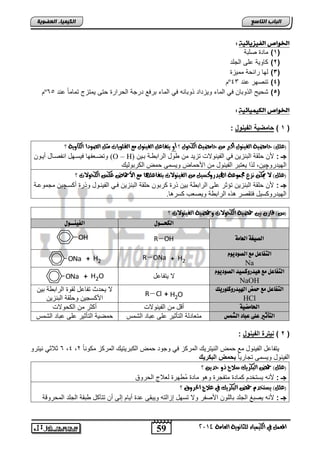 59 
اىجبة اىزبظع 
4102 المع في ايهٝ ُٝا ٤ ي جًا ْٜٛ ١ ايعا ١َ 
اىن بٍٍَء اىععى خٌ 
الخىاص اهف سًيائ : 
1( مضتة يفاا ( 
2( ضللا عفي ابجفت ( 
3( بلض تاو ا مملحة ( 
º 4( تايلت عات 43 ( 
º 5( ش ل اب لاض يل ابمض للحتات لاضاه يل ابمض اتيع تتجا اب تاتة تي لمتحج تمضمضً عات 65 ( 
الخىاص اهل اًًٌئ : 
1 ( حامض ةٌ الف اٌول : ( 
؟ )ع (ًٌ حا ضَٝ ١ ايفٝ ٛٓ أنبر حا ضَٝ ١ ايهخٛ ؟ أٚ ٜتفاع ايفٝ ٛٓ عَ ايك ًٜٛات جَ ايصٛدا ايهاٜٚ ١ 
لتيدفالض يلسدلض ااايدضض نلدل (O – H) جـ : لأ فقا ابااحل يل ابالاللاو تحلت م لض ابتاا دا ادل 
ابللتتلچل , ب ا لفتات ابالالض م الأ مض للسمي م اب تالبلك 
)ع (ًٌ لا يمه شْع تز ُٛع ١ الهٝدرٚنضٝ ايفٝ ٛٓلات بتفاع اًٗ عَ الأحماض عهط ايهخٛلات ؟ 
جـ : لأ فقا ابااحل تسوت عفي ابتاا ا ال تة تال فقا ابااحل يدل ابالادلض ل تة ن سدچل مجملعدا 
ابللتتل سلض يتقيت ه ه ابتاا ا لليفب ستهض. 
)ظ( قار بين حمضٝ ١ ايهخٛلات ٚحمضٝ ١ ايفٝ ٛٓلات ؟ 
اهلخــوي اهفي ـِـوي 
R OH اهصيغة اهعا ةً 
اهتفاعى عً اهصوديو Na 
R ONa + H2 
OH 
ONa + H2 
اهتفاعى عً يٓذسوكظيذ اهصوديو NaOH 
ONa + H2O لا لتاضعض 
اهتفاعى عً حمض الهيذسوكووسيم 
HCl R Cl + H2O 
لا ل تث تاضعض بقلة ابتاا ا ال 
الأ سجل ل فقا ابااحل 
الحا ضًية نقض م ابالاللاو ن وت م اب للاو 
اهتأثير عوى عباد اهش عٌ متفضتبا ابتأولت عفي عاضت ابشمس ميلا ابتأولت عفي عاضت ابشمس 
2 ( ا تٌرة الف اٌول : ( 
6 ولاول التتل ,4 , لتاضعض ابالالض مع م ابالتتلك ابمت ح يل لجلت م اب اتلتلك ابمت ح م لاضً 2 
ابالالض للسمي تجضتلضً بحمض البكر كٌ 
)ع (ًٌ حم ايبهزٜو صلاح ةٚ حدٜ ؟ 
جـ : لأاه لستئت مضتة متاجتة لهل مضتة مُ لتة بفلاج اب تلق 
)ع (ًٌ ٜضتدد حم ايبهزٜو في علاج اتذزٚم ؟ 
جـ : لأاه لياغ ابجفت اضبفل الأيات للا تسلض إحابته للاقي عتة نلض إبي ن تتآ ض اقا ابجفت ابم تلقا 
 