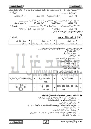 CH3 
66 
اىجبة اىزبظع 
4102 المع في ايهٝ ُٝا ٤ ي جًا ْٜٛ ١ ايعا ١َ 
اىن بٍٍَء اىععى خٌ 
-15 اتسئل ن ضتا فلتلااحل مع م فلض هلتتل سلت ابيلتلل يل تتجا دتاتة عضبلدا لت دو يدغ 
) عضبل لت ل .............. )مصر أول 10 
) ن ( ااحل )ب( م ااحللك )ج ( يلالض ) ت ( لض ااحلفل 
لفتات تاضعض ابالالض مع ابالتمضبتهلت يل لس ميل موضلاً بافمتة ...............  -16 
) ن ( ابت ضوم )ب( الإيضيا )ج ( اب للاو ) ت ( جملع مض ساق 
) -18 اب لض الألحلاتلالفل ) 2 – اتلاضالض( م اب للاو ................ )مصر ثان 10 
) ن ( الألبلا )ب( ابوضاللا )ج ( واضولا ابللتتل سلض ) ت ( ابوضبولا 
اىعؤاه اىزبظع : أجت ع الأظئيخ اىزبى خٍ : 
أولا : 
) اقرأ الجدول التال ثم أجب : )مصر ثان 01  ) ) أ 
1 – اتلاضالض 3 م ابا تلك 2 – اتلاضالض 2 1 
2 – ملولض – 2 – اتلاضالض 6 ضتل لض 2 – ملولض – 1 – اتلاضالض 5 4 
اختر من الجدول السابق المركب ) أو المركبات ( الذي عٌتبر .... 
-1 اب للاو الألبلا. 
-2 اب للاو ابوضاللا. 
-3 ابالاللاو. 
-4 لض لاتج ع ن ستته نبتهلت. 
-5 لاتج ع ن ستته لتل . 
-6 اضتج التتة ابالالض. 
-8 مُشتق واضول بفااحل . 
-7 مُشتق تاضعل بفااحل . 
اقرأ الجدول التال ثم أجب :  ) )ب 
H3C C OH 2 H3C O CH3 1 
CH3 
H3C CH2 O CH2 CH3 3 
4 
H3C CH CH2 O CH3 
OH 
5 
H2C CH2 
OH OH 
6 
OH 
HO OH 
اختر من الجدول السابق المركب ) أو المركبات ( الذي عٌتبر .... 
-1 ل تلا عفي مجملعا لبلا لنئت إلولتلا يل تت لاه. 
-2 ليفب ن ستته اضبفلامض ابمس ستة ابفضتلا. 
-3 لفتات نلحلملت بلإلوضالض. 
. ° -4 لاتج م تاضعض الإلوضالض مع م اب اتلتلك عات تتجا تاتة 142 
-5 لفتات م ابالاللاو. 
-6 لتئض يل ياضعا نبلضم ابتا تل . 
-8 لُم اب يلض عفله عات إيضيا ابمض إبي 2 – ملولض – 1 – اتلال . 
-7 لفتات م الإلولتاو. 
 