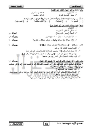 68 
اىجبة اىزبظع 
4102 المع في ايهٝ ُٝا ٤ ي جًا ْٜٛ ١ ايعا ١َ 
اىن بٍٍَء اىععى خٌ 
ما تأث رٌ المواد التال ةٌ على الف اٌول :  : سابع ا 
-1 ابيلتلل 2- ابيلتا اب ضللا. 
-3 م ابالتتلك ابمت ح. 4- ابالتمضبتهلت. 
رتب الكحولات الآت ةٌ ترت بٌا تصاعد اٌ حسب درجة غل اٌاها – علل إجابتك ؟  : ثاما ا 
).....( ابجفلستلض ).....( الإلوضالض ).....( الإلولفل جفل لض ).....( ابسلتالتلض 
تاسع ا : ك فٌ مٌكاك الكشف عن )أو التم زٌٌ ب نٌ( : 
-1 الإلوضالض. 
-2 تفض ل ابسضوقل بف لبلضو. 
) -3 ابالالض ) م اب تالبلك(. )مصر ثان 50 
) -4 الإلوضالض , ل 2 – ملولض – 2 – اللتضالض. )مصر أول 10 
) -5 ولاوا عالاو ا ض مالض ) إ ثٌااول – حمض أس تٌ كٌ – ف اٌول ( )مصر أول 01 
) مصر أول 01 ( [ C2H6O ] عاشر ا : مركبان ) أ ( , )ب( الص غٌة الجز ئٌ ةٌ لهما 
-1 ا تب ابيلغا ابااضولا ب ض مت ب. 
-2 إ ا عفمو ن ابمت ب ) أ ( لستجلب بتاضعلاو الأ ستة اف س ابمت ب )ب(. 
لم لم اك ت للض ابمت ب ) أ ( إبي مت ب به ابمجملعا ابلظلالا بفمت ب )ب(. 
-3 لم لم اك اب يلض عفي ابللتتلچل م ن تهمض. 
) حادي عشر : اقرأ العبارة الآت ةٌ ثم أجب عن الأسئلة الت تل هٌا : )مصر أول 10 
" عاد تفاعل الجل سٌرول مع المادة )(( ف وجود حمض الكبر تٌ كٌ المركز اتجت المادة )ص( الت تُسوتخدم 
ف توس عٌ الشرا نٌٌ عاد ع ج الأزمات القلب ةٌ " 
-1 ا ت استئتا آئت بفمضتة )ص(. 
-2 ا تب ابمفضتبا اب لملضولدا ابملحلادا ابتدل تفادت عد تاضعدض ابمدضتة )(( مدع اباادحل يدل لجدلت مد 
اب اتلتلك ابمت ح ابسضئ ) 52 °م( 
-3 مض الع ابتلاا اب لملضولا ابمت لاا ال اب تاو يل جحا ابجفلستلض؟ 
 