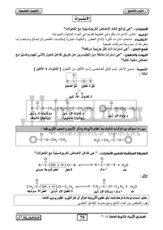 O 
R C 
O R 
شق اه لحىي شق الح ضٌ 
أه لان ىات الأه ل ىً 
C H3 O CH2 CH3 
R OH + H O R C 
C H3 OH + H O C2 H5 C 
75 
اىجبة اىزبظع 
O 
C 
O CH2 CH3 
O 
4102 المع في ايهٝ ُٝا ٤ ي جًا ْٜٛ ١ ايعا ١َ 
اىن بٍٍَء اىععى خٌ 
الأطتــشات : 
الأظزساد : "ه اواتج اتحاد الأحماض الكربوكس لٌ ةٌ مع الكحولات" 
اهوجــود : تاتشت الأستتاو ا وتة يل اب الفا يتلجت يل ابملات ابااضتلا لاب للاالا 
الاطتخــذا : تستئت نستتاو ولتة لإاتضج ابف لت لابا لضو تجضتلدضً )م سداضو اب فد لابتاو دا( لتسدتئت إمدض 
اماتتهض نل ممحلجا امت اضو الفلا 
ش عَ اى حْو : "ه أسترات ذات كتل جز ئٌ ةٌ مرتفعة" 
اىص ىٌد واىدهى : "ه أسترات مشتقة مون الجل سٌور نٌ عون طر وٌق تفاعول كحوول ث ثو اله دٌروكسو لٌ موع 
أحماض دها ةٌ عال ةٌ" 
اهتظ يٌــة : لسمي الأستت اضس ابشق اب ضميل لنس الأب لض م اب لض ] ألكااوات + الألك لٌ [ 
أمثلة : 
ب هسوات الإي ج ىً 
O 
C 
إي جان ىات الإي ج ىً 
(ي ثٍ إٍيا تات سٍأ) 
O 
H C 
O CH3 
جًًان ىات الم جً ىً 
(ي ثٍ مٍيا تامروف) 
)ظ( اَ اص ن المزنبات ايتايٝ ١ تبعاً ي ظٓا الأٜٛباى ٚاةنز ايهخٛ ٚاتذ المهٛيْن له اُ ؟ 
H3C CH2 C O 
O 
C 
O CH2 CH3 
اىطس قٌخ اى جَبشسح ىزحع سٍ الأظزساد : " ه تفاعل الأحماض الكربوكس لٌ ةٌ مع الكحولات" 
O 
C 
O 
R O R + H2O اًء أ ش تر ك حىي حمض كرب ىك ص وًٌ 
مثال : 
O 
C 
O 
C H3 O C2 H5 + H2O اًء أ ش تر أ ش تًات الإي ج ىً اه لحىي الإي ج وً حٌمض الأ ش تً مً 
)ع (ًٌ اصتددا اَد ٠ اْسع ١ ي اًُ ٤ جَ حم ايهبرٜتٝو المزنش أٚ اس ن ًٛرٜد الهٝدرٚاين اتداف؟ 
جـ : بفتئفا م ابمض اباضتج لماع تلث ابتاضعض ابف سل 
 