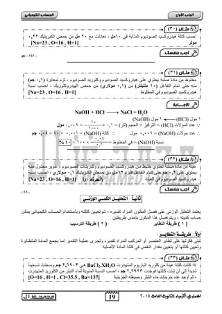 ) ثٍـب ه ), 2 
,, احغت كزهخ ه ذُسوكغ ذُ انصىد ىَو ان زًاثخ ف , 1يم , رعبدنذ يع , 1 يم ي ح ضً انكجش زَ كُ 11 
[Na=23 , O=16 , H= يىنر [ 1 
أجت ث فْضل 
) ثٍـب ه ) 21 
يخهىإ ي يبدح صهجخ مَزى عه ه ذُسوكغ ذُ انصىد ىَو وكهىس ذَ انصىد ىَو , نضو ن عًب شَح ) 1,, جى( 
ي هُ حز ر بًو انزفبعم ), 1 يههيهتر( ي ) 1,, يىلاري( ي ح ضً انه ذُسوكهىس كَ , احغت غَجخ 
[Na=23 , O=16 , H= ه ذُسوكغ ذُ انصىد ىَو ف ان خًهىإ [ 1 
الإج ـــبثخ 
) ثٍـب ه ) 21 
ع خُُ ي يبدح صهجخ رمزى خهب وُ يب ه ذُسوكغب ذُ انصبىد ىَو وكجش زَببد انصبىد ىَو , عبى شَ يمهبىل ي بُه 
مَزى عه 1,, جى حز ر بًو انزفبعم فهبضو 11 يوم يب ح بًض انكجش زَ بُك 1,, يوىلاري , احغبت غَبجخ 
[Na=23 , O=16 , H=1] ) ه ذُسوكغ ذُ انصىد ىَو ف انع خُُ )أزهر ثان 11 
19 
اىجب ة الأوه 
أجت ث فْضل 
) ثٍـب ه ) 22 
المعنل في الكينياء للثاىوية العامة 5102 
اىحضبة اىن بٍٍَئ 1,025 جه( ( 
ـــــــــــــــــــــــــــــــــــــــــــــــــــــــــــــــــــــــــــــــــ 
 2 NaOH + HCl NaCl + H O 
(NaOH) 1 يىل (HCl) 1 يىل 
1, 
1,,, 
1,,,, يىل = × , انمتى )نزش( = 01 × انزشك ضُ = (HCl) عذد ان ىًلاد 
3,,, جى = 4, × ,0,,1 = (NaOH) كزهخ  1,,,, يىل = (NaOH) عذد يىلاد  
,0,4 
,01 
%3, = 1,, × = ف ان خًهىإ = (NaOH) غَجخ 
ـــــــــــــــــــــــــــــــــــــــــــــــــــــــــــــــــــــــــــــــــ 
)%97 ( 
ثاىيـاً : التحليــل اللنــي الوسىــي : 
ي تمد التحايل الوعري ار صول المكووا الموراد تقوديره ثوم ت يويا كتاتوه و يسوتخدام الحسويب الكيميويفي يمكوا 
حسيب كميته ويتم صل هذا المكوا إحدى طريقتيا 
0 ( طر قٌة التطا رٌ ) 6 ( طر قٌة الترس بٌ ( 
أولاً : طزيقــة التطايــز : 
ت رر كرتهي ار تطيير ال رصور ةو المركوب الموراد تقوديره وتجورى مايوة التقودير إموي جموع المويدة المتطوييرة 
وت ييا كتاتهي ةو ت ييا مقدار الرقص ي كتاة الميدة اجصاية 
هب 1,59,2 جوى وعبخ ذُ رغبخ بًُُ BaCl2.XH2O إرا كب ذَ كزهخ ع خُُ ي كهىس ذَ انجبس ىَو ان زًهبذسد 
شذ ذَاً إن أ ثجزذ كزهزهب فىجذد 1,1912 جى , احغت ان غُجخ ان ئًى خَ ن بًء انزجهش ي انكهىس ذَ ان زًهذسد 
[O=16 , H=1 , Cl=35.5 , Ba= , ثى أوجذ عذد جض ئَبد يبء انزجهش وص غُزه انتض ئَ خُ [ 137 
 