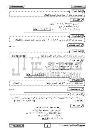 اىحضبة اىن بٍٍَئ ثٍـ به ) ) 2 
23 مــــول 1, × جع 60,2 
1 ء (NaCl) احغت عذد جض ئَبد 4,, يىل ي يهح انطعبو 
الإج ـــبثخ 
62 جزئ 0, × 20,0 = 23 1, × 60,2 × , س = 05 
ــــــــــــــــــــــــــــــــــــــــــــــــــــــــــــــــــــــــــــــــــــــــــــــــــــ 
(NaOH) 12 جسئ ي ه ذُسوكغ ذُ انصىد ىَو 1, × احغت عذد ان ىًلاد ان ىًجىدح ف 1,4,4 
2 
اىجب ة الأوه 
05 , مول س جع 
) ثٍـ به ) 3 
أجت ث فْضل 
1, × 60,2 × ط = 604 23 
1, × 60,2 23 
المعنل في الكينياء للثاىوية العامة 5102 
1,52 مول( ( 
ــــــــــــــــــــــــــــــــــــــــــــــــــــــــــــــــــــــــــــــــــــــــــــــــــــ 
64 جى = 32 + )16×2( = (SO 1 يىل ( 2 
23 جض ءٌ 1, × 1 يىل = 64 جى 60,2 
604 جى ط جض ءٌ 
1, × 5,,1 = 11 جسئ 
64 
ــــــــــــــــــــــــــــــــــــــــــــــــــــــــــــــــــــــــــــــــــــــــــــــــــــ 
0,02 جه( ( 
ــــــــــــــــــــــــــــــــــــــــــــــــــــــــــــــــــــــــــــــــــــــــــــــــــــ 
  2 3 2 2 Li CO Li O + CO 
(CO 1يىل ( 2 (Li2CO 1يىل ( 3 
44 جى = 12+)16×2( (Li2CO 1يىل ( 3 
01 , يىل ط جى 
3,3 جى = 44 × , ط = 01 
) ثٍـ به ) 4 
[ S=32 , O=16 ] (SO احغت عذد جض ئَبد 5,3 جى ي ثب أكغ ذُ انكجش ذَ ( 2 
الإج ـــبثخ 
) ثٍـ به ) 5 
[ Na=23 ] (Na) 11 ذرة ي انصىد ىَو 1, × 2,, احغت كزهخ 1 
أجت ث فْضل 
) ثٍـ به ) 7 
احغببت كزهببخ ثببب أكغبب ذُ انكشثببى ان بُرتببخ يبب انزمهببم انمببشاس يبب 1,, يووىل يبب كشثى بَببد انه بُبىو 
[ Li=7 , C=12 , O=16 ] (Li2CO3) 
الإج ـــبثخ 
 