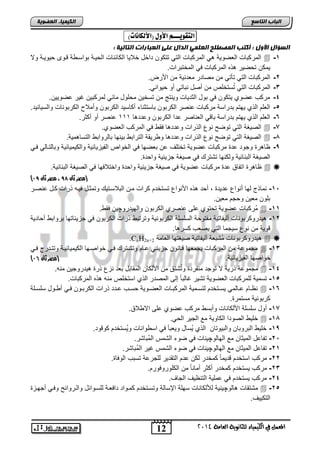 12 
انجبة انتبصع 
المع في ايهي يُاء ي جًا وْية ايعا ةَ 4102 
انكي يًبء انعضىيخ 
اهتقويـــ الأوي )الأهلا اُت( : 
انضؤال الأول : أكتت ان صًطهح انعه يً انذال عهى انعجبراد انتبنيخ : 
المركتاو العضو ةٌ المركتاو الت تتكون داخد خلا اٌ الكائناو الح نٌة تواسن ة قنوى ح وٌ نٌة ولا  -1 
مٌكن تحض رٌ ذه المركتاو ف المختتراو. 
-2 المركتاو الت تؤت من مصادر معدن ةٌ من اصرض. 
-3 المركتاو الت تُستخلص من أصد نتات أو ح وٌان .ً 
-4 مركب عضوي تٌكون ف تود الثد اٌو و نٌتج من تسخ نٌ محلود مائ لمركت نٌ غ رٌ عضو نٌٌ. 
-5 العلم الذي هٌتم تدراسة مركتاو عنصر الكرتون تاستثناء أكاس دٌ الكرتون وأملاح الكرتوناو والس اٌن دٌ. 
-6 العلم الذي هٌتم تدراسة تاق العناصر عدا الكرتون وعدد ا 111 عنصر أو أكثر. 
الص غٌة الت توض نوع الذراو وعدد ا فق ف المركب العضوي.  -7 
الص غٌة الت توض نوع الذراو وعدد ا و ر قٌة الترات ت نٌها تالروات التسا م ةٌ.  -1 
,- ظا ر وجود عد مركتاو عضو ةٌ تختلف عن تعضها ف الخواص الف زٌ اٌئ ةٌ والك مٌ اٌئ ةٌ وتالتنال فن الص غٌة التنائ ةٌ ولكنها تتتر ف ص غٌة جز ئٌ ةٌ واحد . 
ظا ر اتفاق عد مركتاو عضو ةٌ ف ص غٌة جز ئٌ ةٌ واحد واختلافها ف الص غٌة التنائ ةٌ.   
) )مصر ثان 87 ، مصر ثان 98 
-15 نماذج لها أنواع عد دٌ , أحد ذه اصنواع تستخدم كراو منن التلاسنت وتمثند ف نٌه ذراو كند عنصنر 
تلون مع نٌ وحجم مع نٌ. 
مُركتاو عضو ةٌ تحتوي على عنصري الكرتون واله دٌروچ نٌ فق .  -11 
-12 دٌروكرتوناو أل فٌات ةٌ مفتوحة السلسلة الكرتون ةٌ وترتت ذراو الكرتون ف جز ئٌاتها تروات أحاد ةٌ 
قو ةٌ من نوع س جٌما الت صٌعب كسر ا. 
C دٌروكرتوناو مُتتعة أل فٌات ةٌ ص غٌتها العامة   . nH2n+2 
مجموعة من المركتاو جٌمعها قنانون جز ئٌن عنام وتتنتر فن خواصنها الك مٌ اٌئ نٌة وتتندرج فن  -13 
) خواصها الف زٌ اٌئ ةٌ. )مصر ثان 95 
مجموعة ذر ةٌ لا توجد منفرد وتُتتق من اصلكان المقاتد تعد نزع ذر دٌروج نٌ منه.  -14 
-15 تسم ةٌ للمركتاو العضو ةٌ تت رٌ غالتاً إلى المصدر الذي استخلص منه ذه المركتاو. 
نظننام عننالم سٌننتخدم لتسننم ةٌ المركتنناو العضننو ةٌ حسننب عنندد ذراو الكرتننون فنن أ ننود سلسننلة  -16 
كرتون ةٌ مستمر . 
-17 أود سلسلة اصلكاناو وأتس مركب عضوي على الا لاق. 
خل الصودا الكاو ةٌ مع الج رٌ الح .ً  -11 
-1 خل التروتان والت وٌتان الذي سٌُاد و عٌتؤ ف اس واناو و سٌُتخدم كوقود. , 
-25 تفاعد الم ثٌان مع الهالوچ نٌاو ف ضوء التمس المُتاتر. 
-21 تفاعد الم ثٌان مع الهالوچ نٌاو ف ضوء التمس غ رٌ المُتاتر. 
-22 مركب استخدم قد مٌاً كمخدر لكن عدم التقد رٌ للجرعة تستب الوفا . 
-23 مركب سٌتخدم كمخدر أكثر أماناً من الكلوروفورم. 
-24 مركب سٌتخدم ف عمل ةٌ التنظ فٌ الجاف. 
متتقاو الوچ نٌ ةٌ للألكاناو سهلة الإسالة وتسنتخدم كمنواد دافعنة للسنوائد والنروائ وفن أجهنز  -25 
التك فٌٌ. 
 